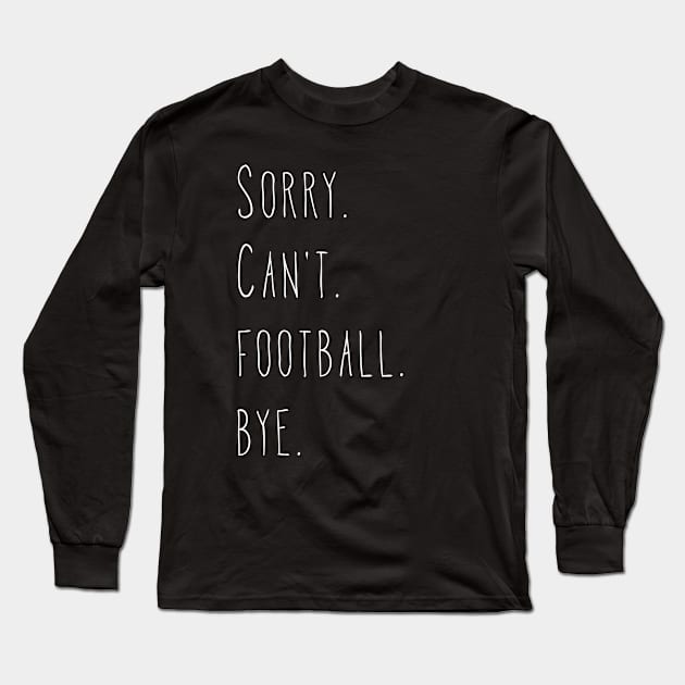 Sorry. Can't. Football. Bye. Football Player & Football Fan Design Long Sleeve T-Shirt by PerttyShirty